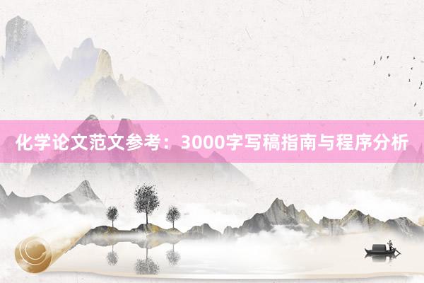 化学论文范文参考：3000字写稿指南与程序分析