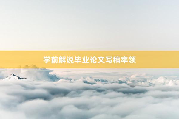 学前解说毕业论文写稿率领