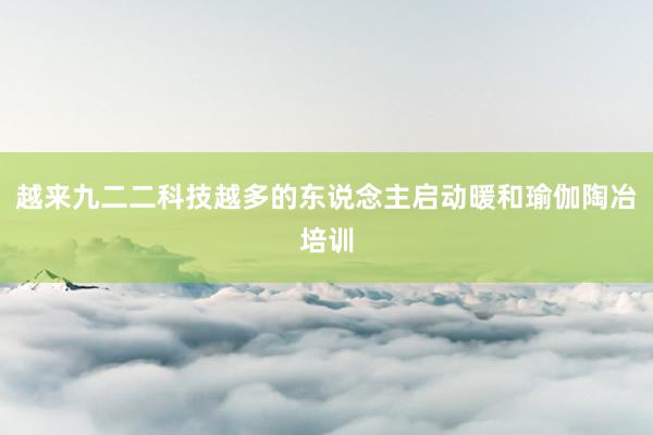 越来九二二科技越多的东说念主启动暖和瑜伽陶冶培训