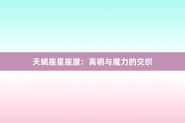 天蝎座星座屋：高明与魔力的交织