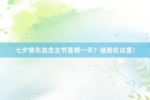 七夕情东说念主节是哪一天？谜底在这里！