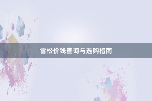 雪松价钱查询与选购指南