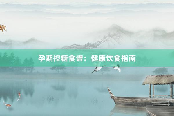 孕期控糖食谱：健康饮食指南