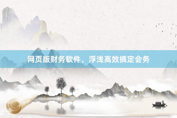 网页版财务软件，浮浅高效搞定会务