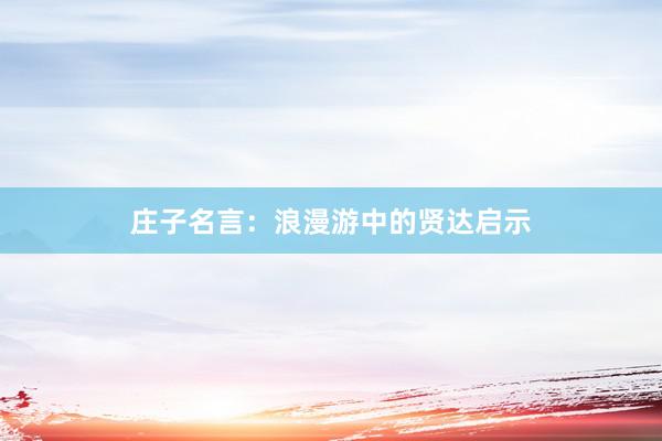 庄子名言：浪漫游中的贤达启示